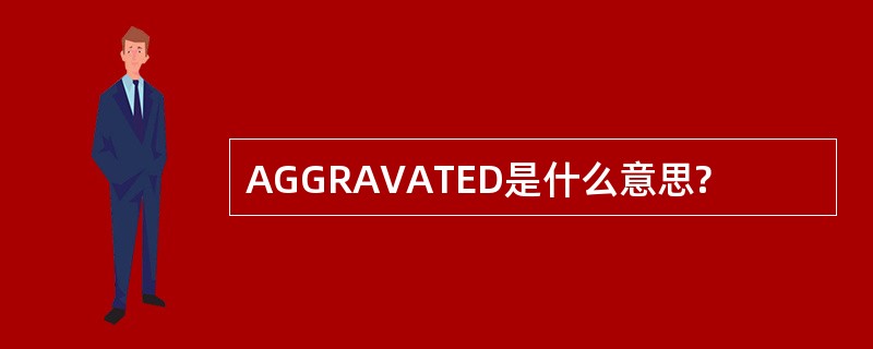 AGGRAVATED是什么意思?