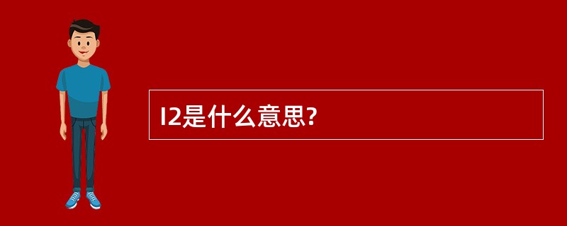 I2是什么意思?