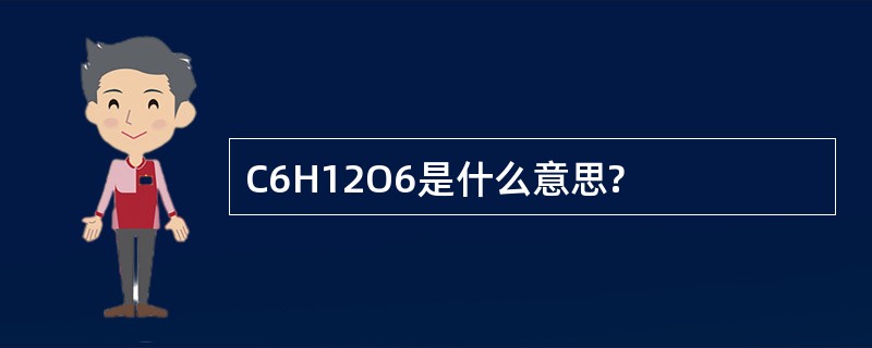 C6H12O6是什么意思?