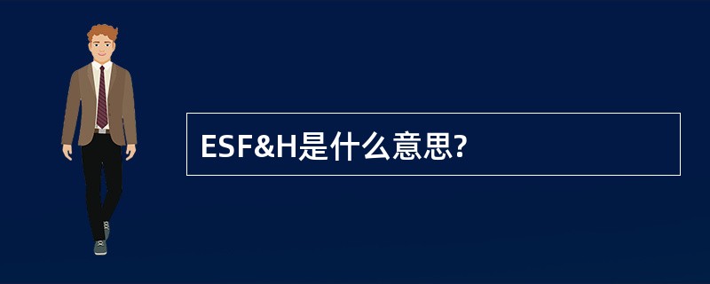 ESF&amp;H是什么意思?