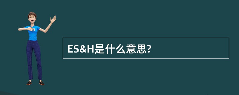 ES&amp;H是什么意思?