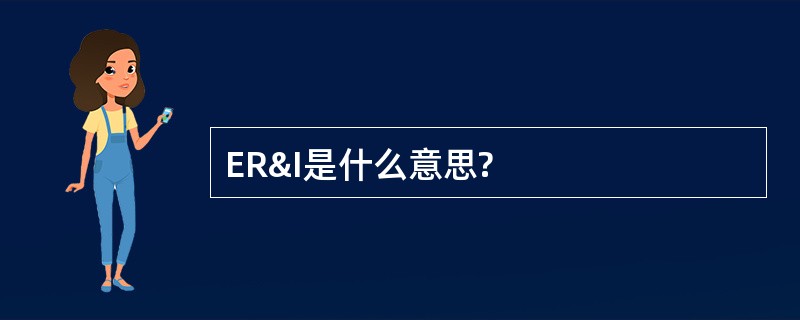 ER&amp;I是什么意思?