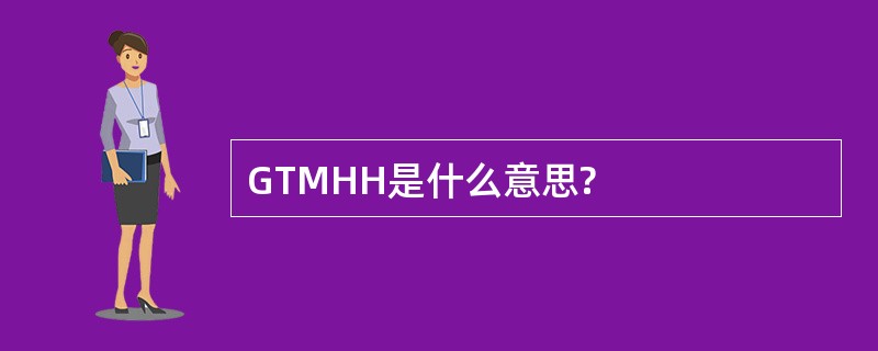 GTMHH是什么意思?