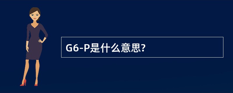 G6-P是什么意思?