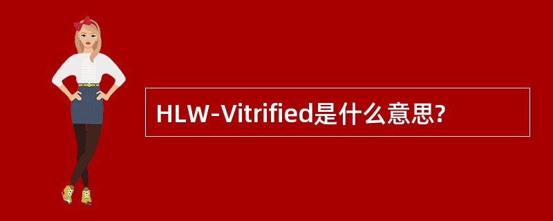 HLW-Vitrified是什么意思?