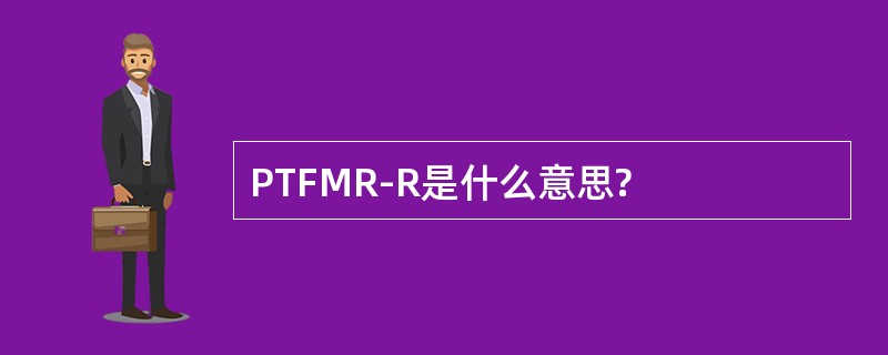 PTFMR-R是什么意思?