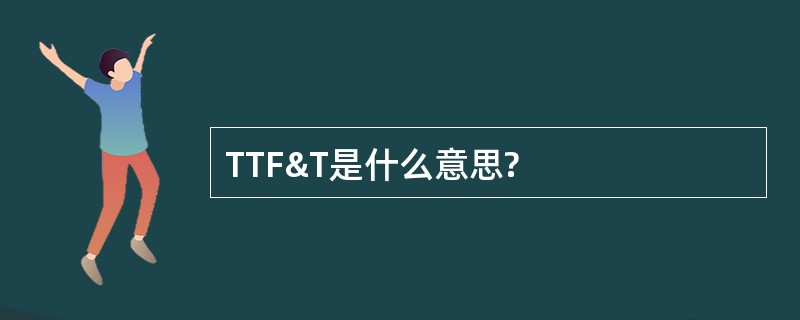 TTF&amp;T是什么意思?