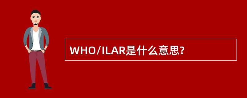 WHO/ILAR是什么意思?