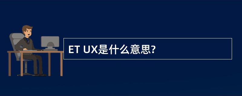 ET UX是什么意思?