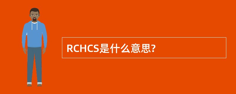 RCHCS是什么意思?