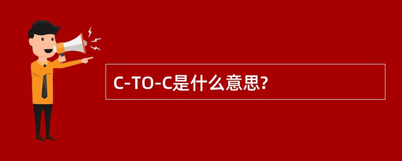 C-TO-C是什么意思?