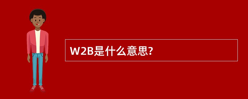 W2B是什么意思?