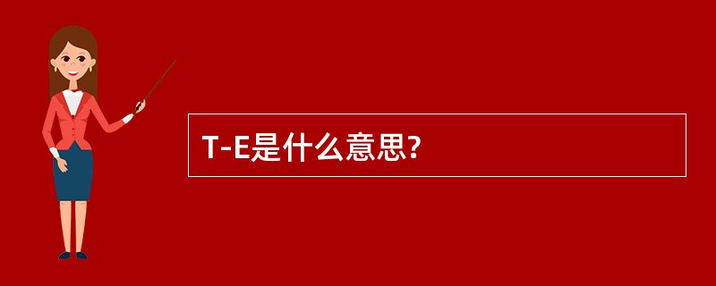 T-E是什么意思?