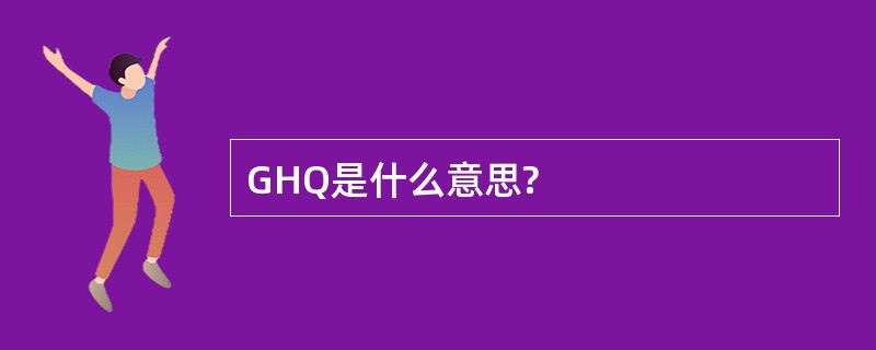 GHQ是什么意思?