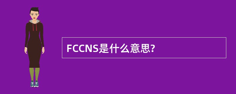 FCCNS是什么意思?