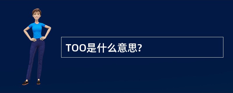 TOO是什么意思?