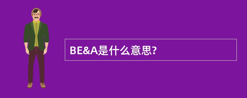 BE&amp;A是什么意思?