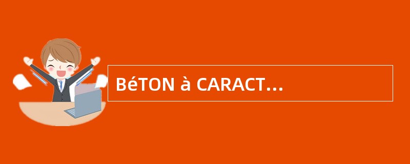 BéTON à CARACTéRISTIQUES NORMALISéES是什么意思?