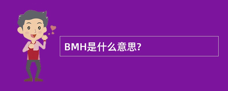 BMH是什么意思?