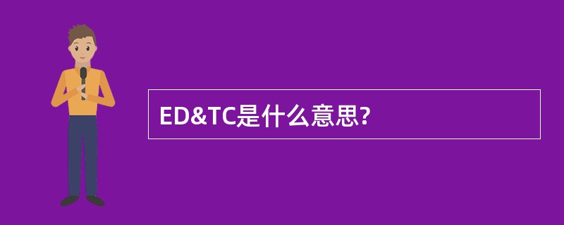 ED&amp;TC是什么意思?