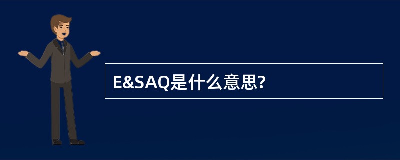 E&amp;SAQ是什么意思?