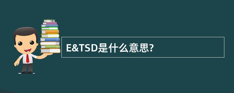 E&amp;TSD是什么意思?