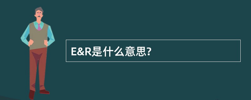 E&amp;R是什么意思?