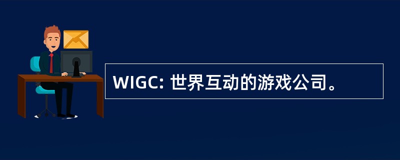 WIGC: 世界互动的游戏公司。