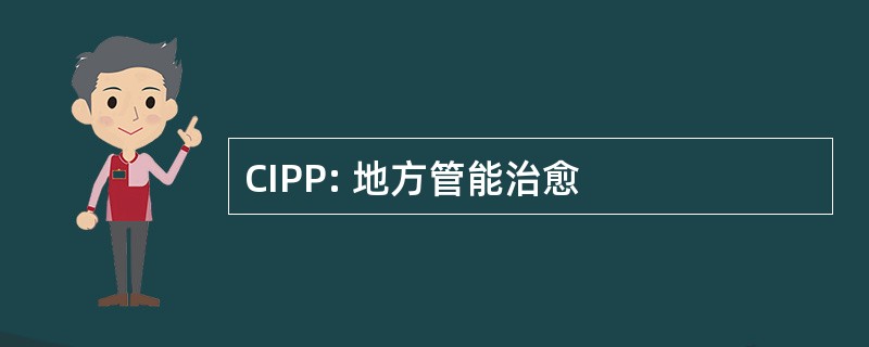 CIPP: 地方管能治愈