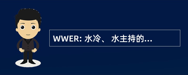 WWER: 水冷、 水主持的核能反应堆