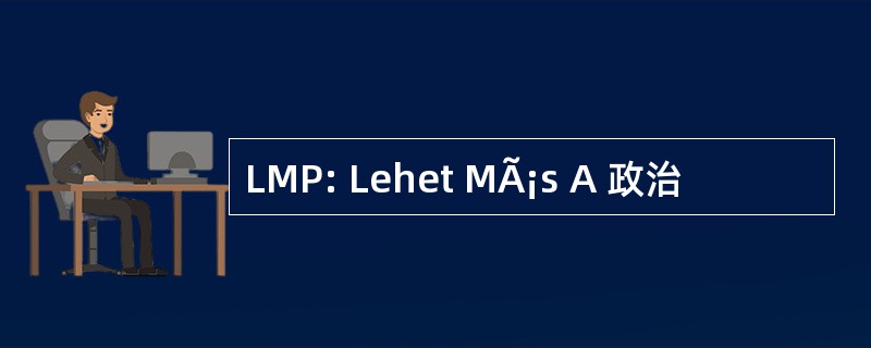 LMP: Lehet MÃ¡s A 政治