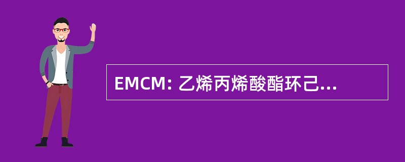 EMCM: 乙烯丙烯酸酯环己烯甲基丙烯酸甲酯