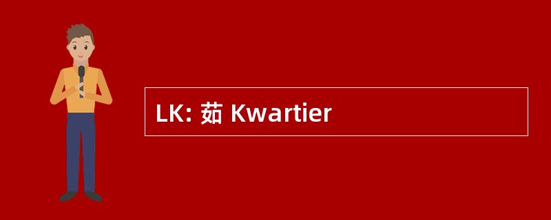 LK: 茹 Kwartier