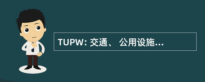 TUPW: 交通、 公用设施和公共工程