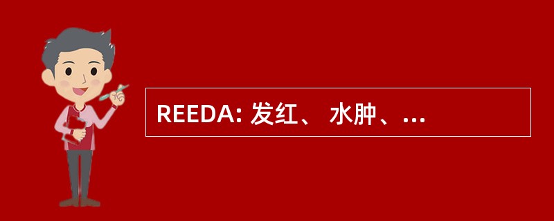 REEDA: 发红、 水肿、 瘀斑、 排水、 逼近