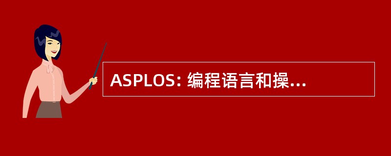 ASPLOS: 编程语言和操作系统的体系结构支持