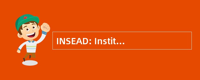 INSEAD: Institut Européen 国立行政学院 des 代办