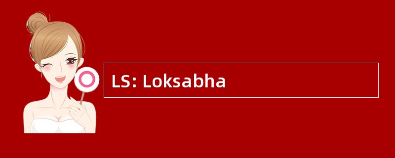 LS: Loksabha