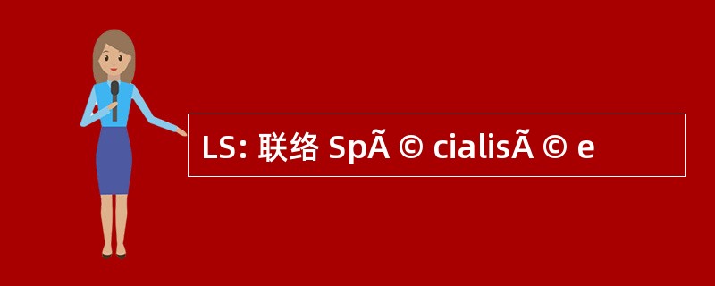 LS: 联络 SpÃ © cialisÃ © e