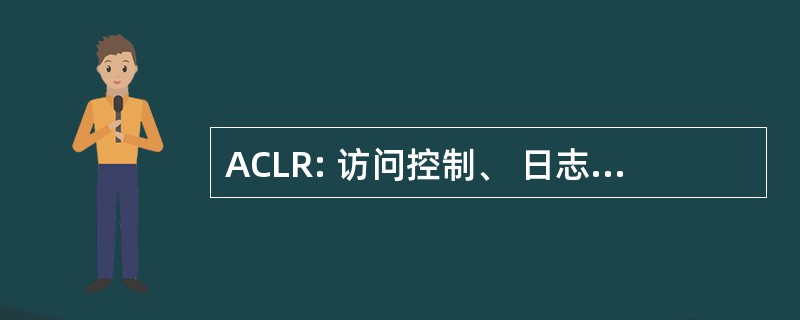 ACLR: 访问控制、 日志记录和报告