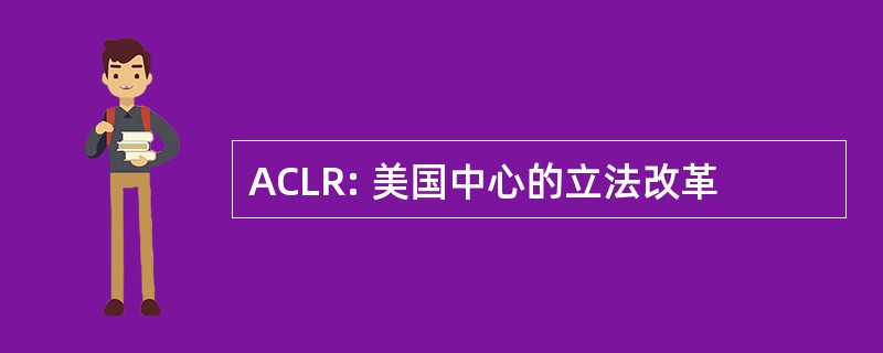 ACLR: 美国中心的立法改革