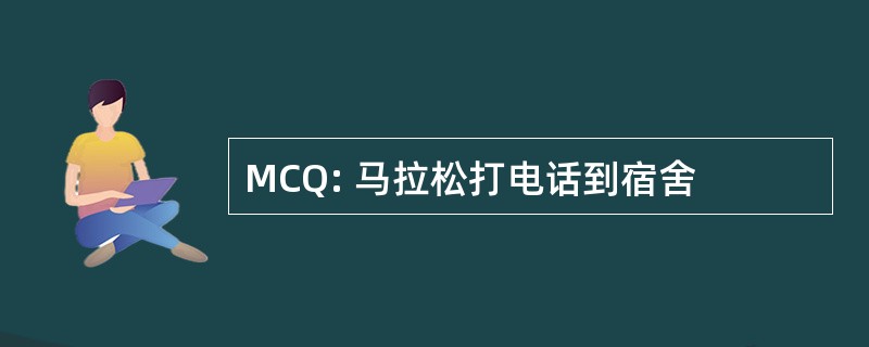 MCQ: 马拉松打电话到宿舍