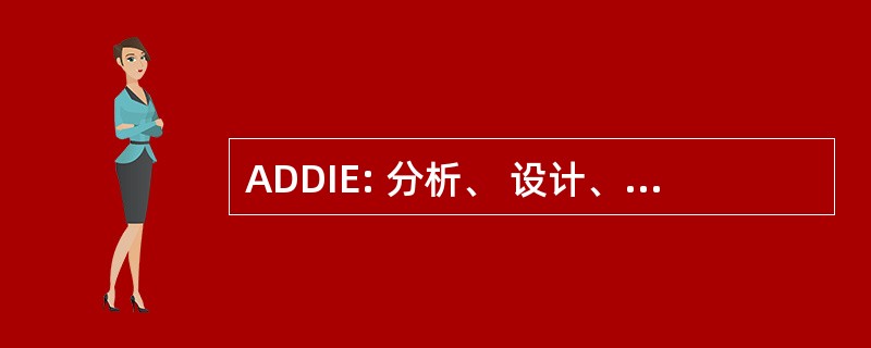 ADDIE: 分析、 设计、 开发、 实施和评价