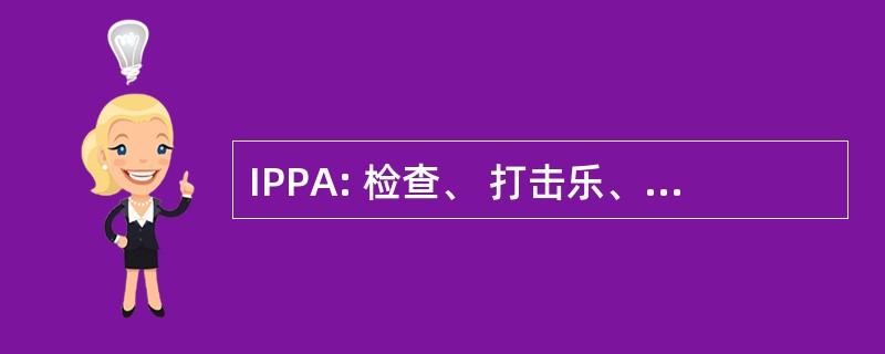 IPPA: 检查、 打击乐、 触诊、 听诊