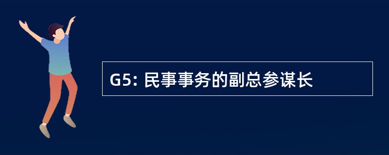 G5: 民事事务的副总参谋长