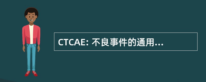 CTCAE: 不良事件的通用术语标准。