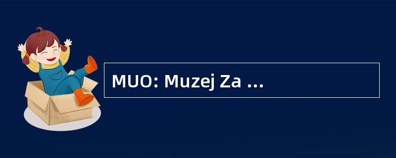 MUO: Muzej Za Umjetnost 我 Obrt