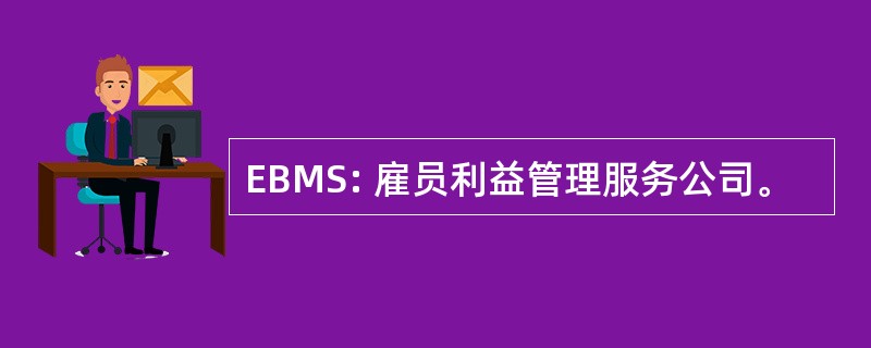 EBMS: 雇员利益管理服务公司。