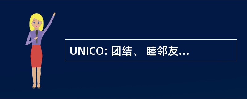 UNICO: 团结、 睦邻友好、 诚信、 慈善和机会