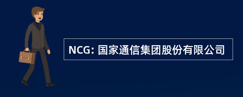 NCG: 国家通信集团股份有限公司